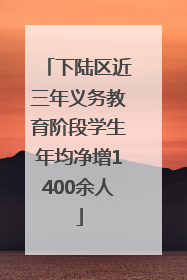 下陆区近三年义务教育阶段学生年均净增1400余人