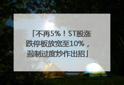 不再5%！ST股涨跌停板放宽至10%，遏制过度炒作出招