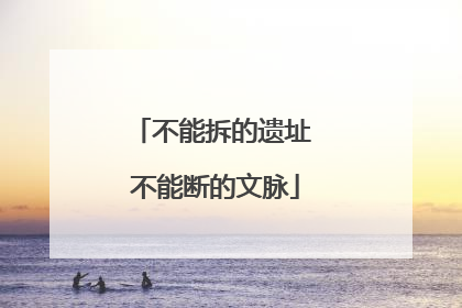不能拆的遗址 不能断的文脉