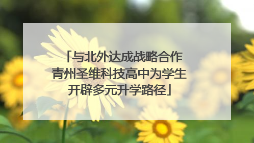 与北外达成战略合作 青州圣维科技高中为学生开辟多元升学路径