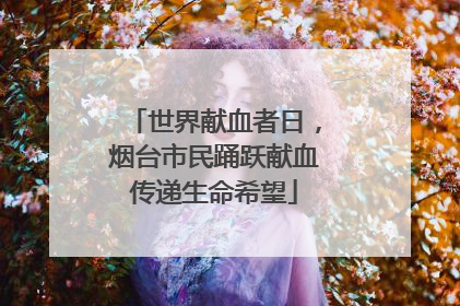 世界献血者日，烟台市民踊跃献血传递生命希望