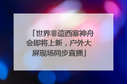 世界非遗西塞神舟会即将上新，户外大屏现场同步直播