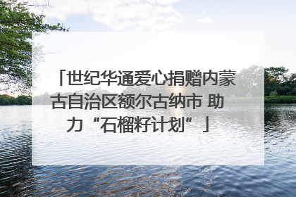世纪华通爱心捐赠内蒙古自治区额尔古纳市 助力“石榴籽计划”