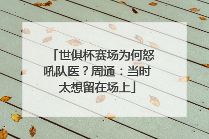 世俱杯赛场为何怒吼队医？周通：当时太想留在场上