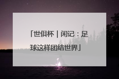 世俱杯｜闲记：足球这样团结世界