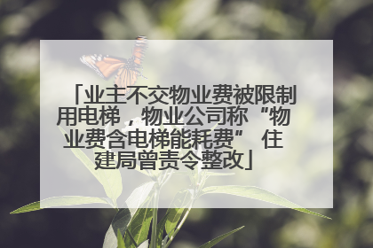 业主不交物业费被限制用电梯，物业公司称“物业费含电梯能耗费” 住建局曾责令整改