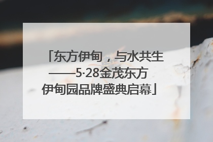 东方伊甸，与水共生——5·28金茂东方伊甸园品牌盛典启幕