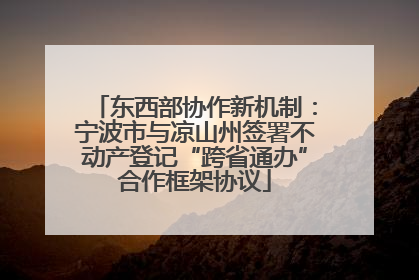 东西部协作新机制：宁波市与凉山州签署不动产登记“跨省通办”合作框架协议