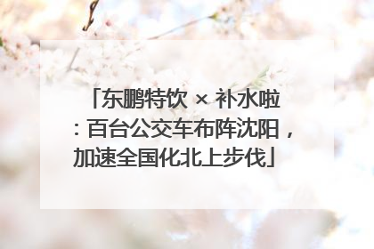 东鹏特饮 × 补水啦：百台公交车布阵沈阳，加速全国化北上步伐