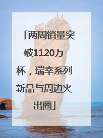 两周销量突破1120万杯，瑞幸系列新品与周边火出圈