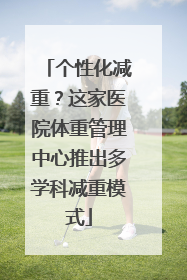 个性化减重？这家医院体重管理中心推出多学科减重模式