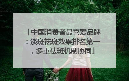 中国消费者最喜爱品牌：淡斑祛斑效果排名第一，多重祛斑机制协同