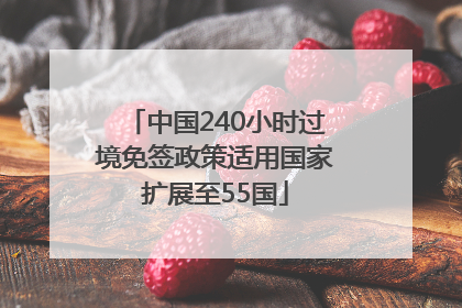 中国240小时过境免签政策适用国家扩展至55国