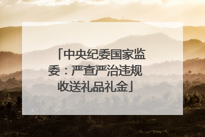 中央纪委国家监委：严查严治违规收送礼品礼金
