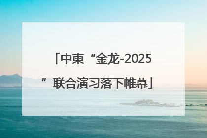 中柬“金龙-2025”联合演习落下帷幕