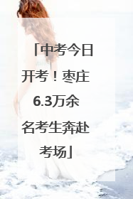 中考今日开考！枣庄6.3万余名考生奔赴考场