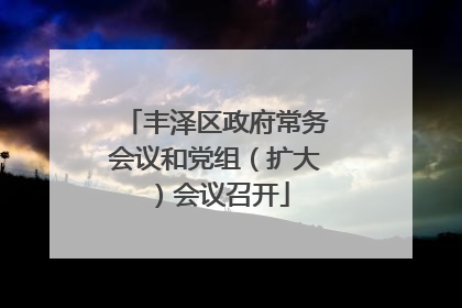 丰泽区政府常务会议和党组（扩大）会议召开