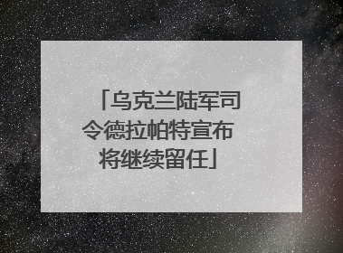 乌克兰陆军司令德拉帕特宣布将继续留任