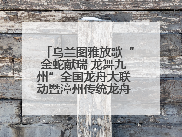 乌兰图雅放歌“金蛇献瑞 龙舞九州”全国龙舟大联动暨漳州传统龙舟邀请赛开幕式