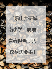 乐山井研城南小学：展现青春担当，共议身边要事