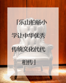 乐山柏杨小学让中华优秀传统文化代代相传