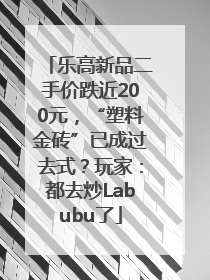 乐高新品二手价跌近200元，“塑料金砖”已成过去式？玩家：都去炒Labubu了