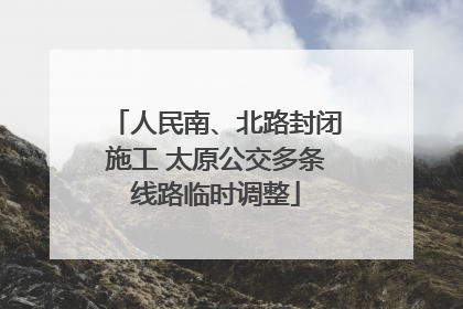 人民南、北路封闭施工 太原公交多条线路临时调整