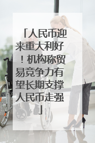 人民币迎来重大利好！机构称贸易竞争力有望长期支撑人民币走强