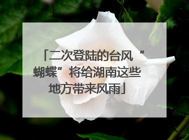 二次登陆的台风“蝴蝶”将给湖南这些地方带来风雨
