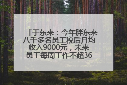 于东来：今年胖东来八千多名员工税后月均收入9000元，未来员工每周工作不超36小时，年假40天起！胖东来“店王”业绩快赶超山姆