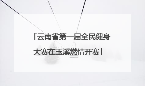 云南省第一届全民健身大赛在玉溪燃情开赛