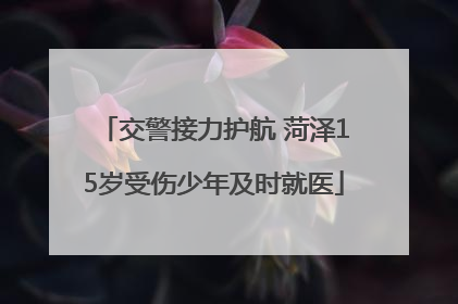 交警接力护航 菏泽15岁受伤少年及时就医