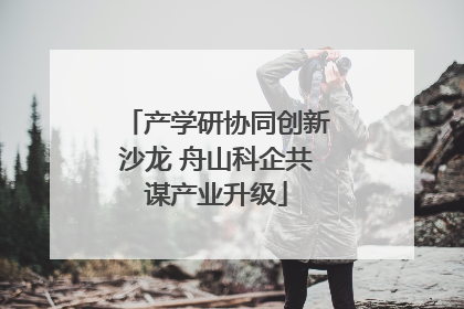 产学研协同创新沙龙 舟山科企共谋产业升级