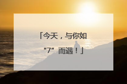 今天，与你如“7”而遇！