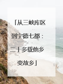 从三峡库区到宁德七都：二十多载他乡变故乡