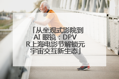 从坐观式影院到 AI 眼镜：DPVR上海电影节解锁元宇宙交互新生态
