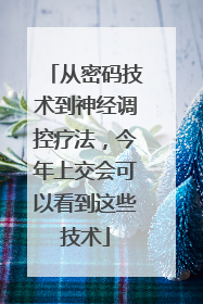 从密码技术到神经调控疗法，今年上交会可以看到这些技术
