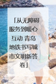 从无障碍服务到暖心互动 青岛地铁书写城市文明新答卷