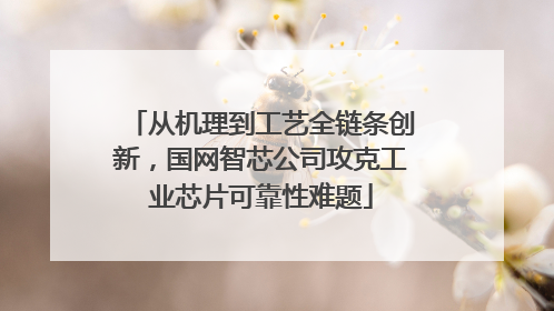 从机理到工艺全链条创新，国网智芯公司攻克工业芯片可靠性难题