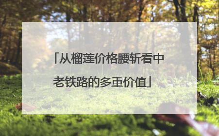 从榴莲价格腰斩看中老铁路的多重价值