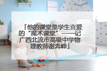 他的课堂是学生喜爱的“魔术课堂”——记广西北流市高级中学物理教师谢奔峰