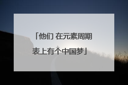 他们 在元素周期表上有个中国梦