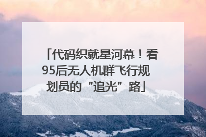 代码织就星河幕！看95后无人机群飞行规划员的“追光”路