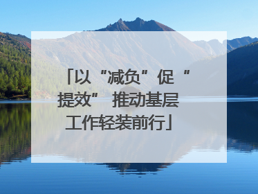 以“减负”促“提效” 推动基层工作轻装前行