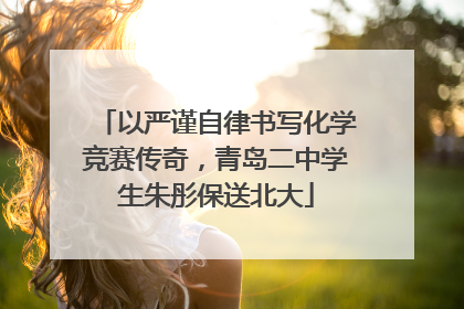 以严谨自律书写化学竞赛传奇，青岛二中学生朱彤保送北大
