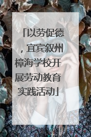 以劳促德，宜宾叙州樟海学校开展劳动教育实践活动