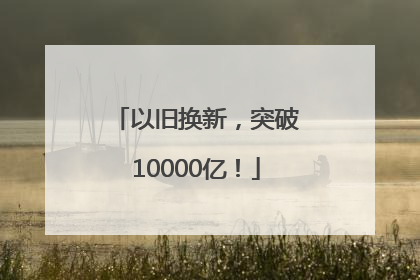 以旧换新，突破10000亿！