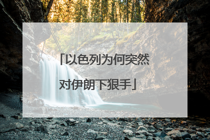 以色列为何突然对伊朗下狠手
