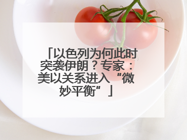 以色列为何此时突袭伊朗？专家：美以关系进入“微妙平衡”