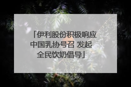 伊利股份积极响应中国乳协号召 发起全民饮奶倡导